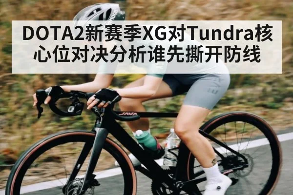 DOTA2新赛季XG对Tundra核心位对决分析谁先撕开防线